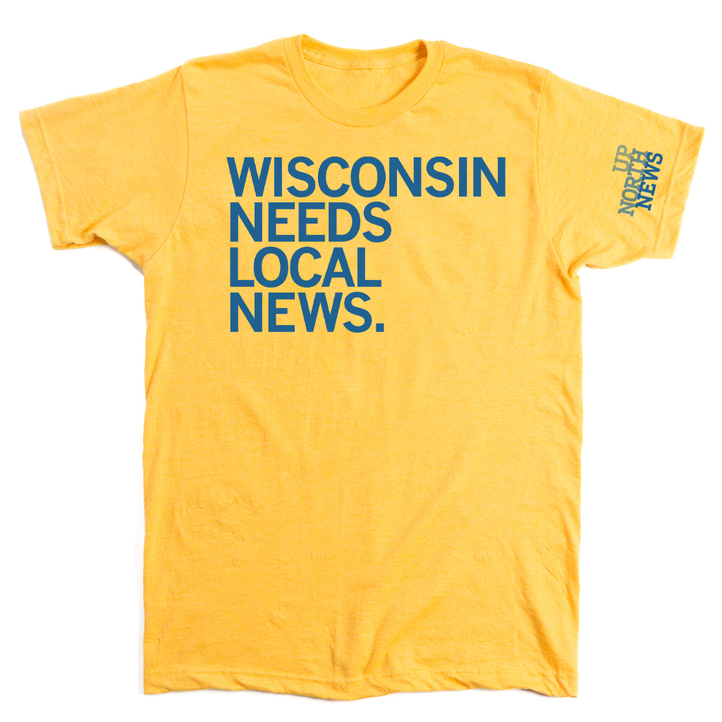 Up North: Wisconsin Needs Local News Shirt