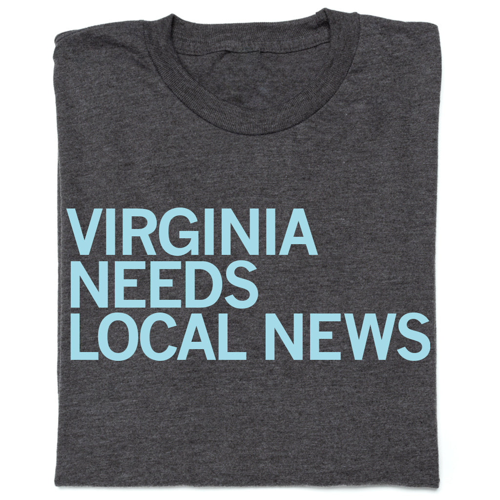 DOGWOOD: VIRGINIA NEEDS LOCAL NEWS Shirt- 2-Print