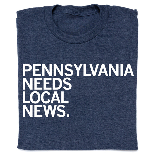 THE KEYSTONE: PENNSYLVANIA NEEDS LOCAL NEWS Shirt- 2-Print