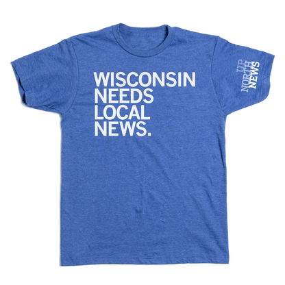 Up North: Wisconsin Needs Local News Shirt